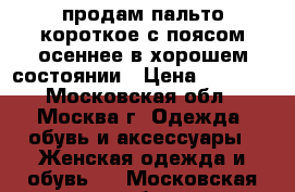 продам пальто короткое с поясом осеннее в хорошем состоянии › Цена ­ 1 000 - Московская обл., Москва г. Одежда, обувь и аксессуары » Женская одежда и обувь   . Московская обл.